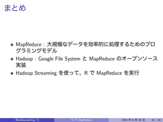 MapReduce :

Hadoop : Google File System        MapReduce

Hadoop Streaming               R       MapReduce




@holidayworking ()     R   MapReduce           2010   8   28   16 / 18
 