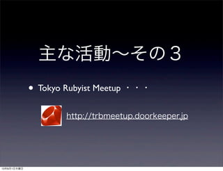 • Tokyo Rubyist Meetup ・・・
主な活動∼その３
http://trbmeetup.doorkeeper.jp
13年8月1日木曜日
 