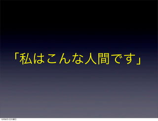 「私はこんな人間です」
13年8月1日木曜日
 