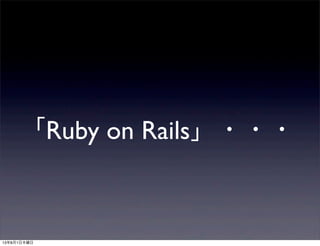 「Ruby on Rails」・・・
13年8月1日木曜日
 