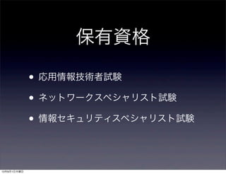 保有資格
• 応用情報技術者試験
• ネットワークスペシャリスト試験
• 情報セキュリティスペシャリスト試験
13年8月1日木曜日
 