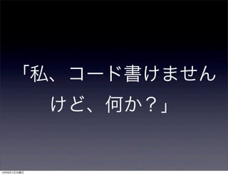 「私、コード書けません
けど、何か？」
13年8月1日木曜日
 