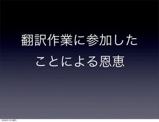 翻訳作業に参加した
ことによる恩恵
13年8月1日木曜日
 