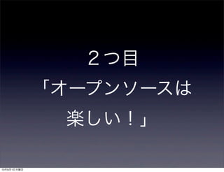 ２つ目
「オープンソースは
楽しい！」
13年8月1日木曜日
 