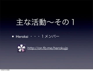 • Herokai ・・・１メンバー
主な活動∼その１
http://on.fb.me/herokujp
13年8月1日木曜日
 