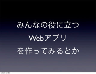 みんなの役に立つ
Webアプリ
を作ってみるとか
13年8月1日木曜日
 