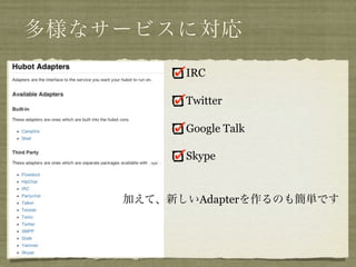 多様なサービスに対応
          IRC

          Twitter

          Google Talk

          Skype


    加えて、新しいAdapterを作るのも簡単です
 