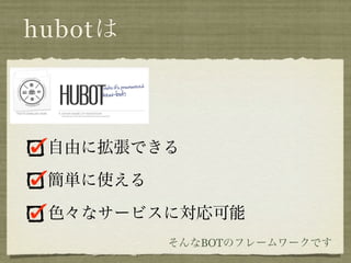 hubotは



 自由に拡張できる
 簡単に使える

 色々なサービスに対応可能
          そんなBOTのフレームワークです
 