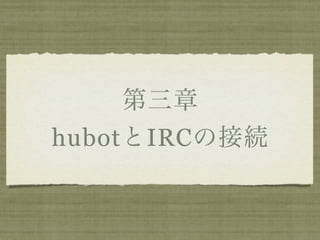 第三章
hubotとIRCの接続
 