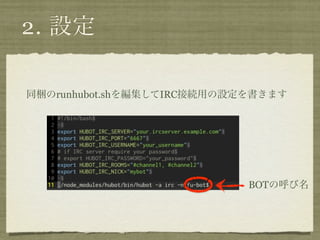 2. 設定

同梱のrunhubot.shを編集してIRC接続用の設定を書きます




                            BOTの呼び名
 