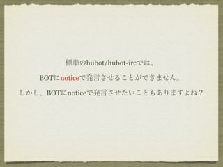 標準のhubot/hubot-ircでは、

   BOTにnoticeで発言させることができません。

しかし、BOTにnoticeで発言させたいこともありますよね？
 