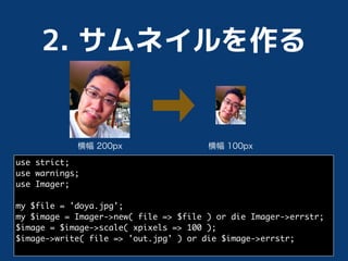 use strict;
use warnings;
use Imager;

my $file = 'doya.jpg';
my $image = Imager->new( file => $file ) or die Imager->errstr;
$image = $image->scale( xpixels => 100 );
$image->write( file => 'out.jpg' ) or die $image->errstr;
 