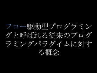 フロー駆動型プログラミン
グと呼ばれる従来のプログ
ラミングパラダイムに対す
     る概念
 