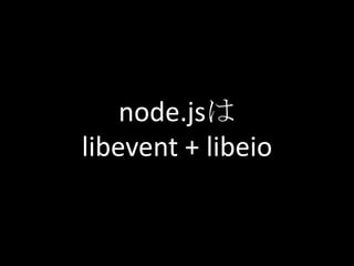 node.jsは
libevent + libeio
 