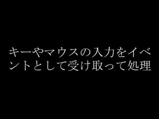 キーやマウスの入力をイベ
ントとして受け取って処理
 