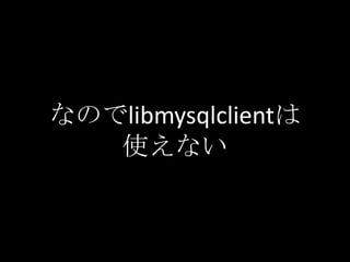 なのでlibmysqlclientは
   使えない
 