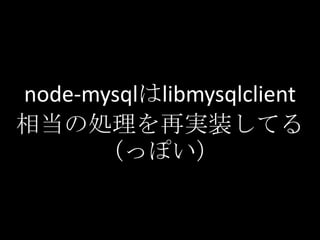 node-mysqlはlibmysqlclient
相当の処理を再実装してる
      （っぽい）
 