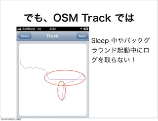 でも、OSM Track では
•Sleep 中やバックグ
ラウンド起動中にロ
グを取らない！
2010年10月23日土曜日
 