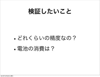 検証したいこと
•どれくらいの精度なの？
•電池の消費は？
2010年10月23日土曜日
 