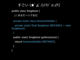 (    д )               ?!
public class Singleton {
        //

    private static class InstanceHolder {
   private static ﬁnal Singleton INSTANCE = new
Singleton();
    }
    public static Singleton getInstance() {
        return InstanceHolder.INSTANCE;
    }
}
 