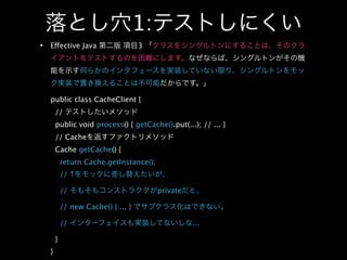 1:
Effective Java                   3




public class CacheClient {
    //
    public void process() { getCache().put(...); // ... }
    // Cache
    Cache getCache() {
        return Cache.getInstance();
        // ↑

        //                            private

        // new Cache() { ... }

        //                                      ...

    }
}
 