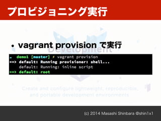 プロビジョニング実行
(c) 2014 Masashi Shinbara @shin1x1
• vagrant provision で実行
 