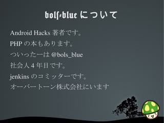 bols-blue について
Android Hacks 著者です。
PHP の本もあります。
ついったーは @bols_blue
社会人 4 年目です。
jenkins のコミッターです。
オーバートーン株式会社にいます




               
 