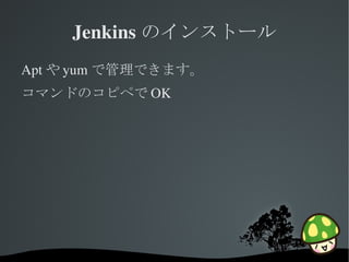 Jenkins のインストール
Apt や yum で管理できます。
コマンドのコピペで OK




            
 