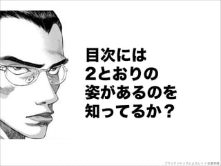 目次には
2とおりの
姿があるのを
知ってるか？


     ブラックジャックによろしく © 佐藤秀峰
 