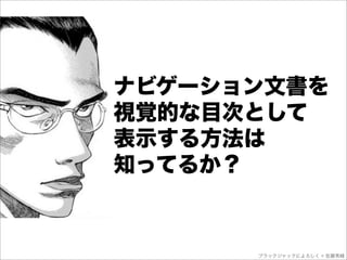 ナビゲーション文書を
視覚的な目次として
表示する方法は
知ってるか？


      ブラックジャックによろしく © 佐藤秀峰
 