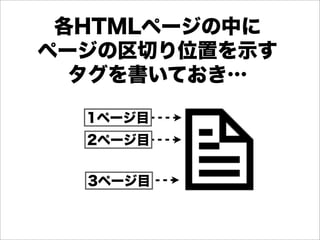 各HTMLページの中に
ページの区切り位置を示す
  タグを書いておき…

  1ページ目
  2ページ目


  3ページ目
 