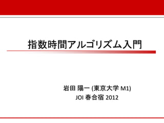 指数時間アルゴリズム入門



   岩田 陽一 (東京大学 M1)
     JOI 春合宿 2012
 