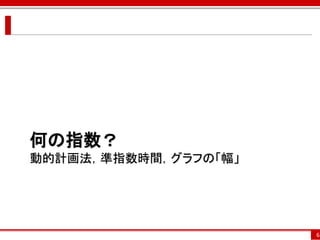 何の指数？
動的計画法，準指数時間，グラフの「幅」




                      6
 