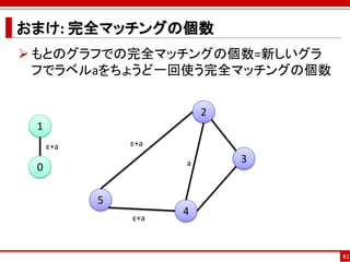 おまけ: 完全マッチングの個数
 もとのグラフでの完全マッチングの個数=新しいグラ
  フでラベルaをちょうど一回使う完全マッチングの個数


                         2
 1
     ε+a       ε+a

                     a       3
 0

           5
                     4
               ε+a



                                 81
 