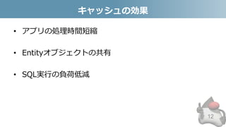 キャッシュの効果
• アプリの処理時間短縮
• Entityオブジェクトの共有
• SQL実行の負荷低減
12
 