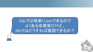 36
SQLでは簡単にJoinできるので
よくある改善策だけど、
JPAではどうすれば実現できるの？
 