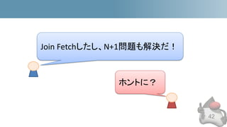 42
Join Fetchしたし、N+1問題も解決だ！
ホントに？
 