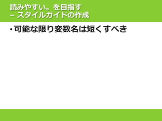 読みやすい。を目指す
– スタイルガイドの作成
• 可能な限り変数名は短くすべき
 