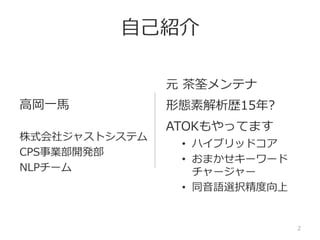 2
ATOK、ConceptBaseで培ったノウハウと
機械学習を融合した日本語解析エンジン
JustSystems Morphological Analysis Technorogy
”ジャストシステムの形態素解析技術”
 