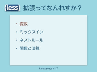 拡張ってなんれすか？

• 変数
• ミックスイン
• ネストルール
• 関数と演算


       kanazawa.js v1.7
 