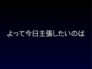 よって今日主張したいのは
 