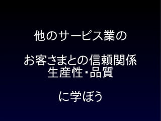 他のサービス業の

お客さまとの信頼関係
  生産性・品質

   に学ぼう
 