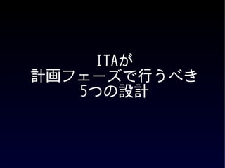 ITAが
計画フェーズで行うべき
   5つの設計
 