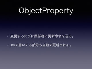 ObjectProperty
• 変更するたびに関係者に更新命令を送る。
• .kvで書いてる部分も自動で更新される。
 