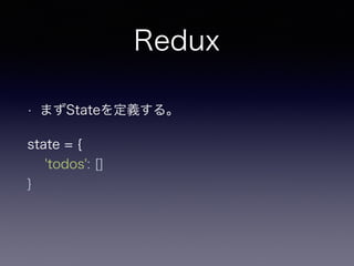 Redux
• まずStateを定義する。
state = { 
'todos': [] 
} 
 