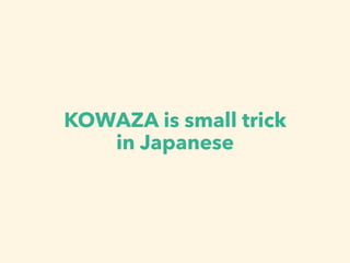 KOWAZA means small trick
in Japanese
 