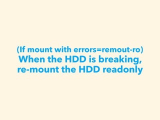 (If mount with errors=remout-ro)
When the HDD is breaking,
re-mount the HDD readonly
 