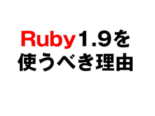 Ruby1.9を
使うべき理由
 