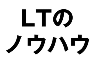 LTの
ノウハウ
 