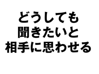 どうしても
 聞きたいと
相手に思わせる
 